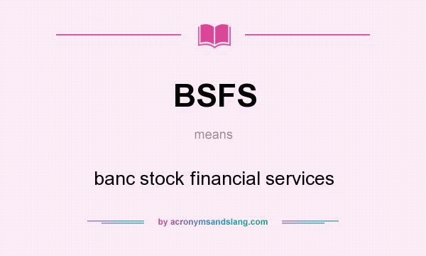What does BSFS mean? It stands for banc stock financial services