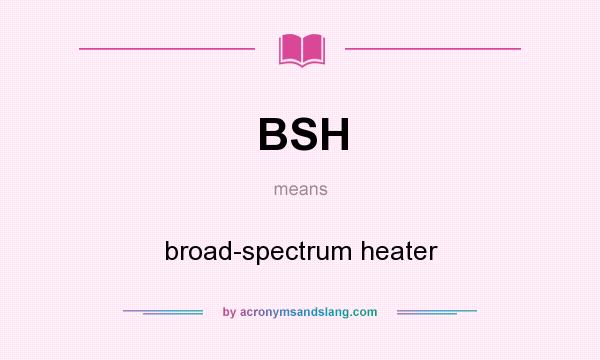 What does BSH mean? It stands for broad-spectrum heater