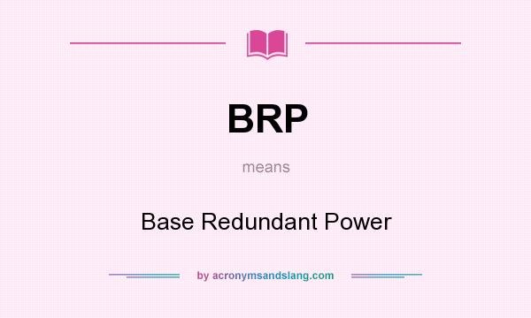 What does BRP mean? It stands for Base Redundant Power