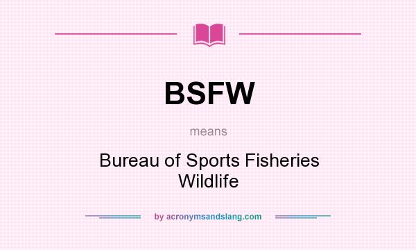 What does BSFW mean? It stands for Bureau of Sports Fisheries Wildlife