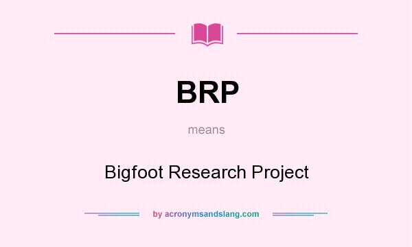 What does BRP mean? It stands for Bigfoot Research Project