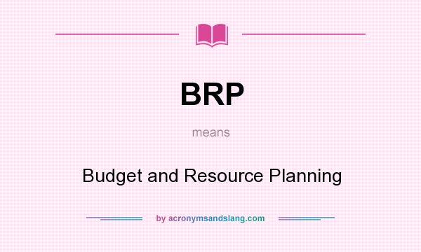 What does BRP mean? It stands for Budget and Resource Planning