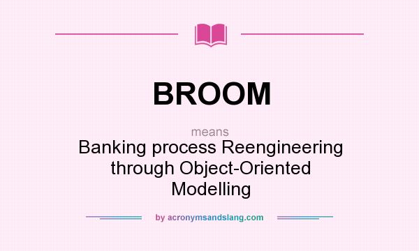 What does BROOM mean? It stands for Banking process Reengineering through Object-Oriented Modelling