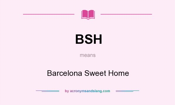 What does BSH mean? It stands for Barcelona Sweet Home