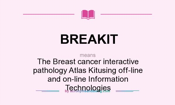 What does BREAKIT mean? It stands for The Breast cancer interactive pathology Atlas Kitusing off-line and on-line Information Technologies