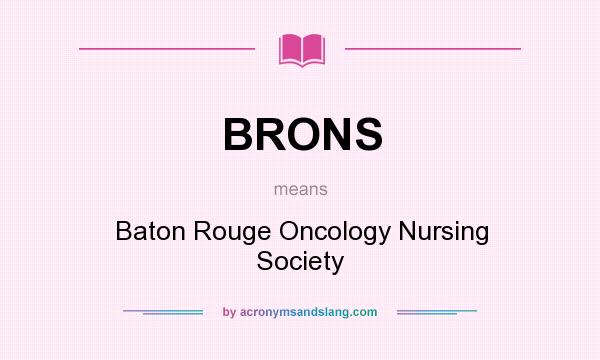 What does BRONS mean? It stands for Baton Rouge Oncology Nursing Society