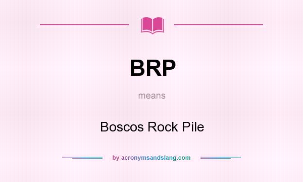 What does BRP mean? It stands for Boscos Rock Pile