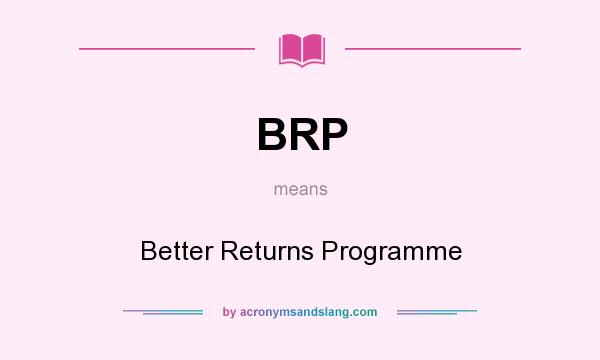 What does BRP mean? It stands for Better Returns Programme