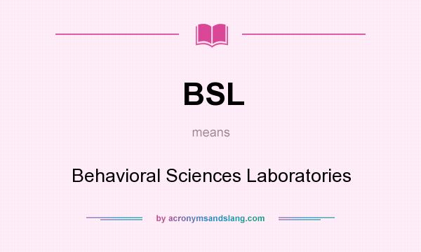 What does BSL mean? It stands for Behavioral Sciences Laboratories