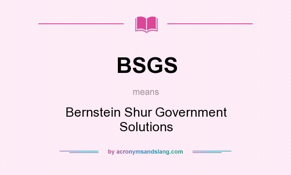 What does BSGS mean? It stands for Bernstein Shur Government Solutions