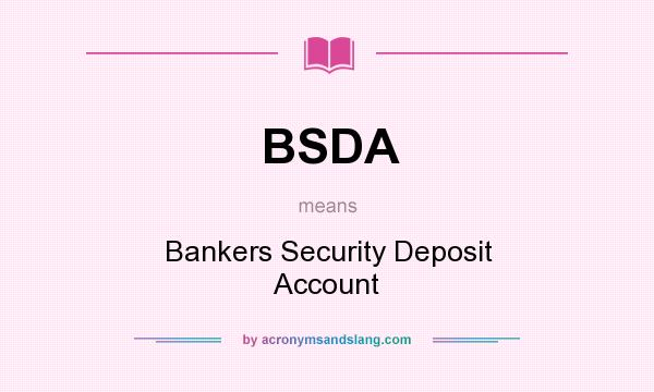What does BSDA mean? It stands for Bankers Security Deposit Account