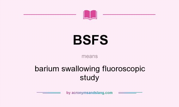 What does BSFS mean? It stands for barium swallowing fluoroscopic study