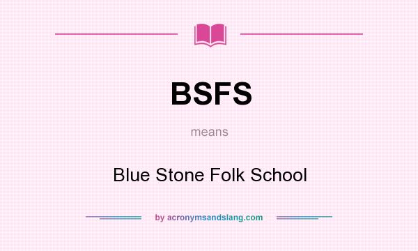 What does BSFS mean? It stands for Blue Stone Folk School