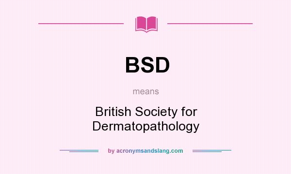 What does BSD mean? It stands for British Society for Dermatopathology