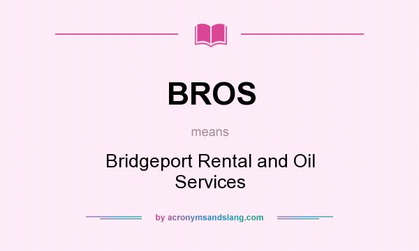 What does BROS mean? It stands for Bridgeport Rental and Oil Services