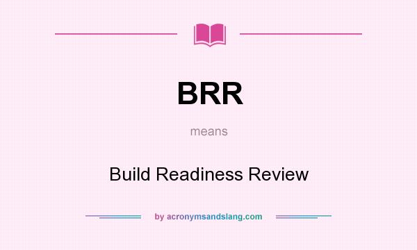 What does BRR mean? It stands for Build Readiness Review