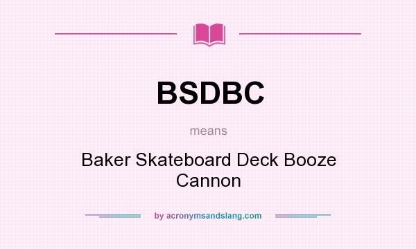 What does BSDBC mean? It stands for Baker Skateboard Deck Booze Cannon