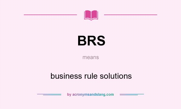 What does BRS mean? It stands for business rule solutions