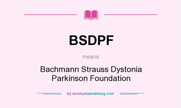 What does BSDPF mean? It stands for Bachmann Strauss Dystonia Parkinson Foundation