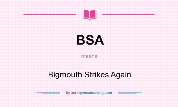 What does BSA mean? It stands for Bigmouth Strikes Again