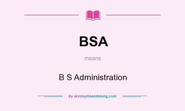 What does BSA mean? It stands for B S Administration