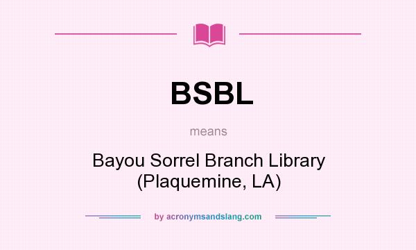 What does BSBL mean? It stands for Bayou Sorrel Branch Library (Plaquemine, LA)