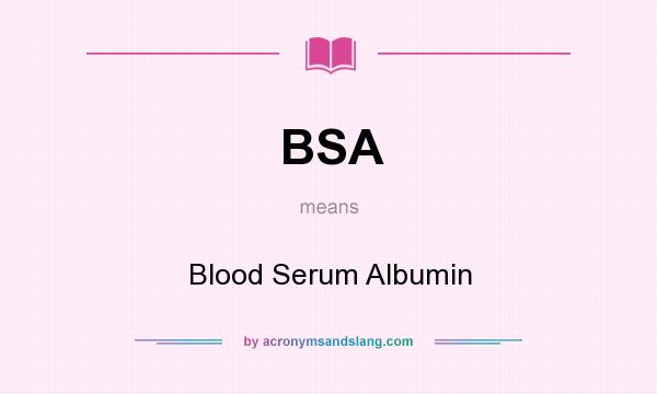What does BSA mean? It stands for Blood Serum Albumin