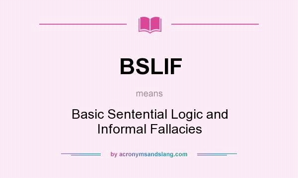 What does BSLIF mean? It stands for Basic Sentential Logic and Informal Fallacies