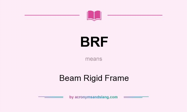 What does BRF mean? It stands for Beam Rigid Frame