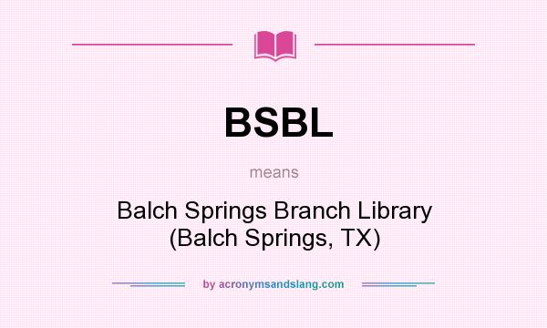 What does BSBL mean? It stands for Balch Springs Branch Library (Balch Springs, TX)