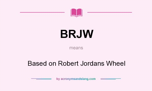 What does BRJW mean? It stands for Based on Robert Jordans Wheel