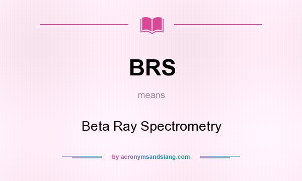 What does BRS mean? It stands for Beta Ray Spectrometry