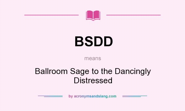 What does BSDD mean? It stands for Ballroom Sage to the Dancingly Distressed
