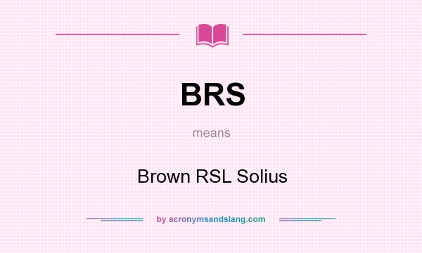 What does BRS mean? It stands for Brown RSL Solius