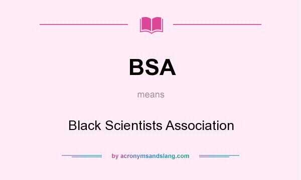 What does BSA mean? It stands for Black Scientists Association