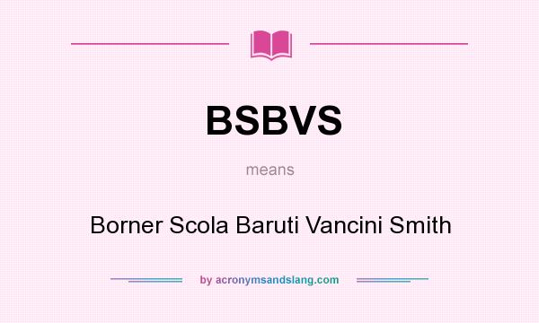 What does BSBVS mean? It stands for Borner Scola Baruti Vancini Smith