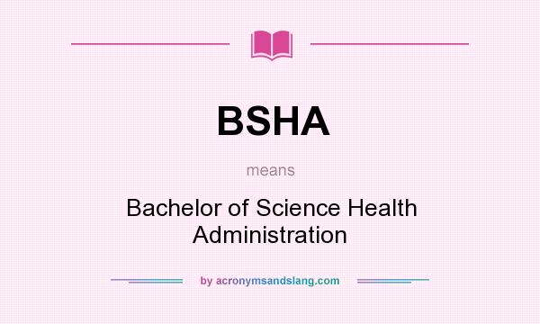 What does BSHA mean? It stands for Bachelor of Science Health Administration