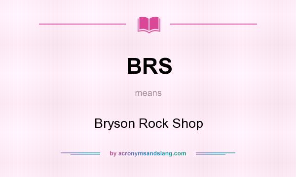 What does BRS mean? It stands for Bryson Rock Shop