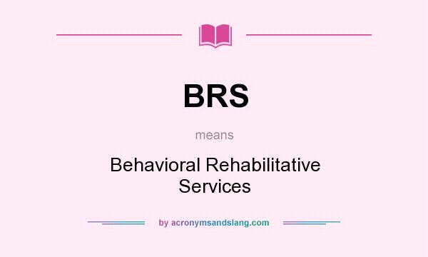 What does BRS mean? It stands for Behavioral Rehabilitative Services