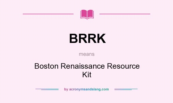 What does BRRK mean? It stands for Boston Renaissance Resource Kit
