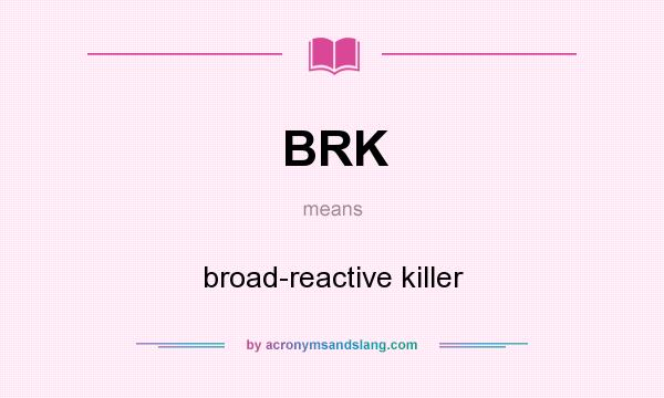 What does BRK mean? It stands for broad-reactive killer