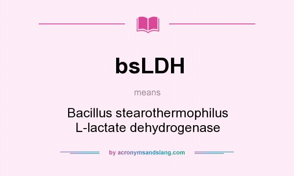 What does bsLDH mean? It stands for Bacillus stearothermophilus L-lactate dehydrogenase