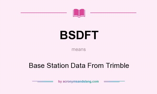 What does BSDFT mean? It stands for Base Station Data From Trimble