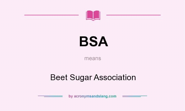 What does BSA mean? It stands for Beet Sugar Association
