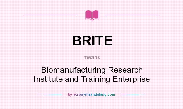 What does BRITE mean? It stands for Biomanufacturing Research Institute and Training Enterprise