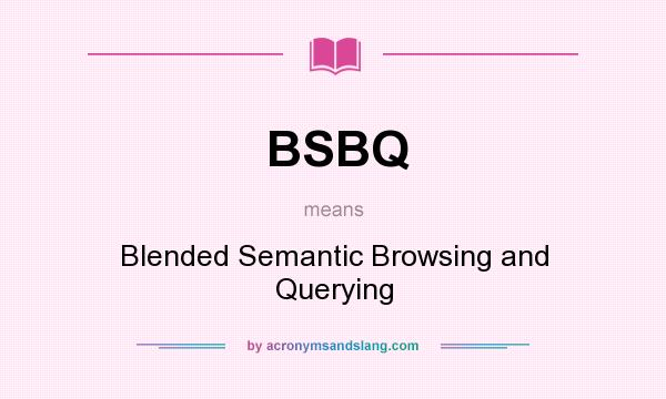 What does BSBQ mean? It stands for Blended Semantic Browsing and Querying