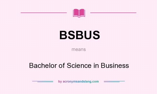 What does BSBUS mean? It stands for Bachelor of Science in Business