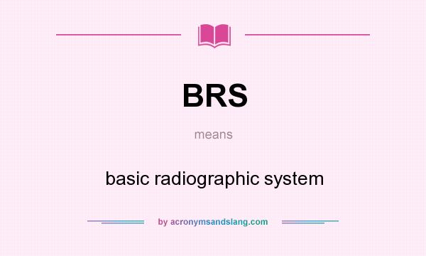 What does BRS mean? It stands for basic radiographic system