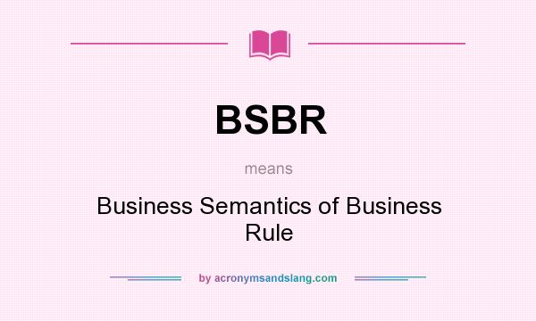 What does BSBR mean? It stands for Business Semantics of Business Rule