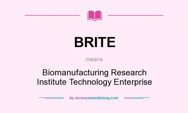 What does BRITE mean? It stands for Biomanufacturing Research Institute Technology Enterprise